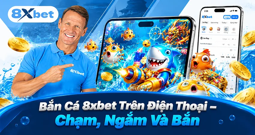 Bắn Cá 8xbet Trên Điện Thoại – Chạm, Ngắm Và Bắn