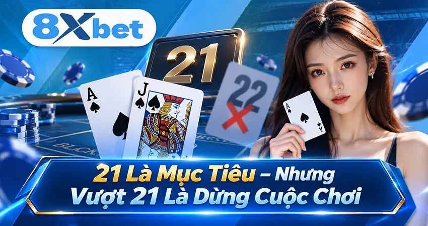 21 Là Mục Tiêu – Nhưng Vượt 21 Là Dừng Cuộc Chơi