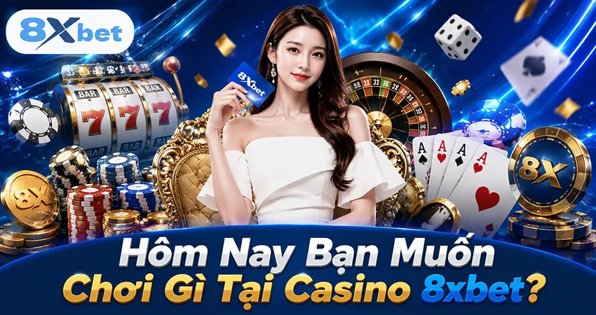 Hôm Nay Bạn Muốn Chơi Gì Tại Casino 8xbet?