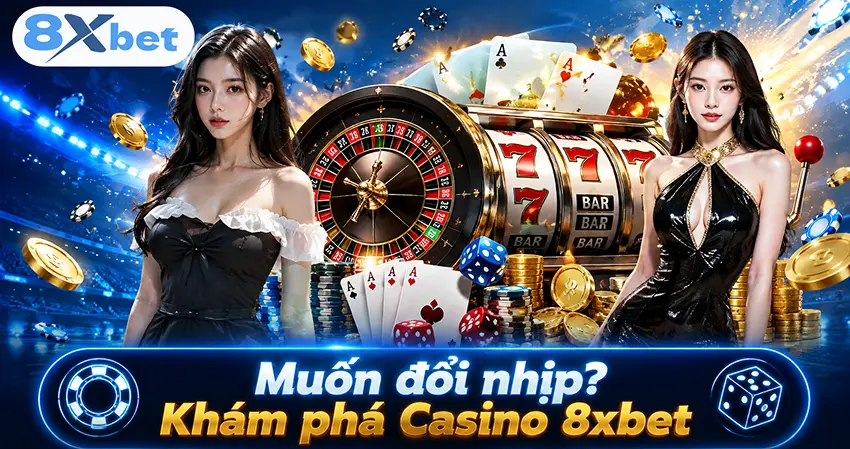 Muốn đổi nhịp? Khám phá Casino 8xbet