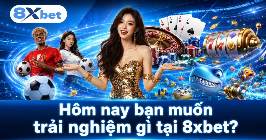 Hôm nay bạn muốn trải nghiệm gì tại 8xbet?