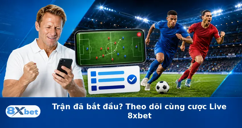 Trận đã bắt đầu? Theo dõi cùng cược Live 8xbet