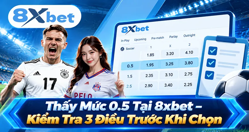 Thấy Mức 0.5 Tại 8xbet – Kiểm Tra 3 Điều Trước Khi Chọn