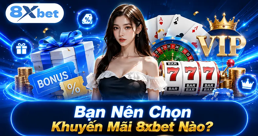 Bạn Nên Chọn Khuyến Mãi 8xbet Nào?