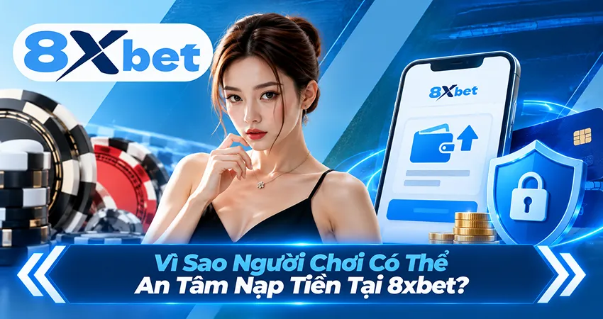 Vì Sao Người Chơi Có Thể An Tâm Nạp Tiền Tại 8xbet?