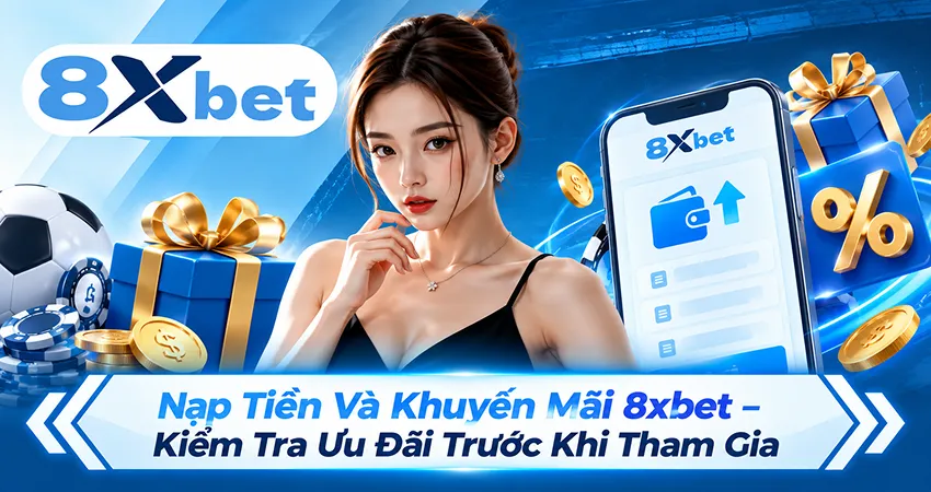 Nạp Tiền Và Khuyến Mãi 8xbet – Kiểm Tra Ưu Đãi Trước Khi Tham Gia