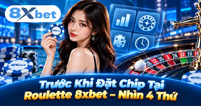 Trước Khi Đặt Chip Tại Roulette 8xbet – Nhìn 4 Thứ