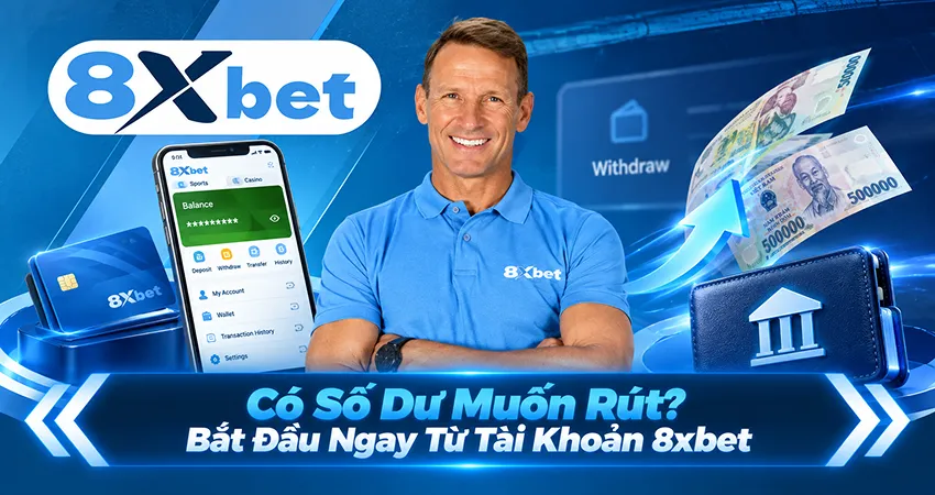 Có Số Dư Muốn Rút? Bắt Đầu Ngay Từ Tài Khoản 8xbet